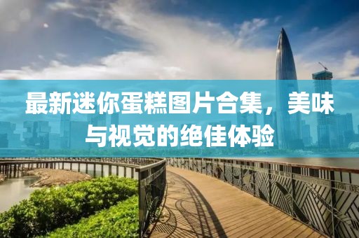 最新迷你蛋糕图片合集，美味与视觉的绝佳体验