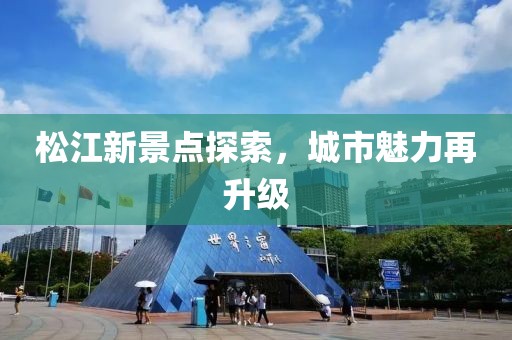 松江新景点探索，城市魅力再升级