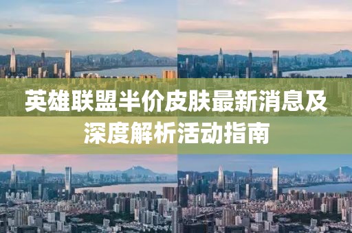 英雄联盟半价皮肤最新消息及深度解析活动指南