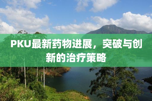PKU最新药物进展，突破与创新的治疗策略