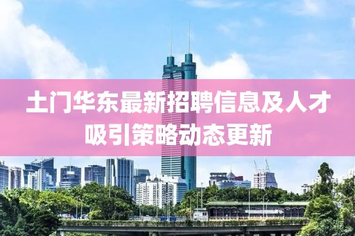 土门华东最新招聘信息及人才吸引策略动态更新