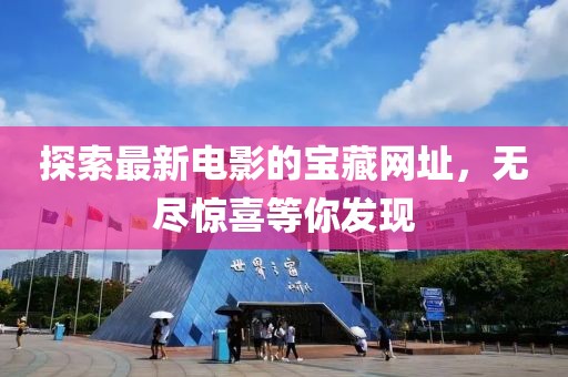 探索最新电影的宝藏网址，无尽惊喜等你发现
