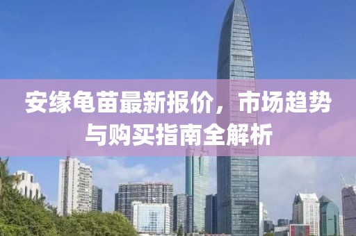 安缘龟苗最新报价，市场趋势与购买指南全解析