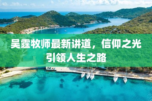 吴霆牧师最新讲道，信仰之光引领人生之路
