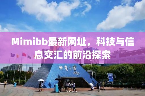 Mimibb最新网址，科技与信息交汇的前沿探索