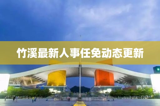 竹溪最新人事任免动态更新