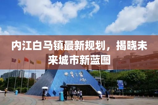 内江白马镇最新规划，揭晓未来城市新蓝图