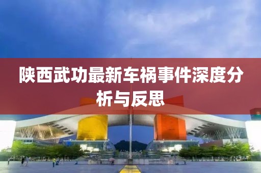 陕西武功最新车祸事件深度分析与反思