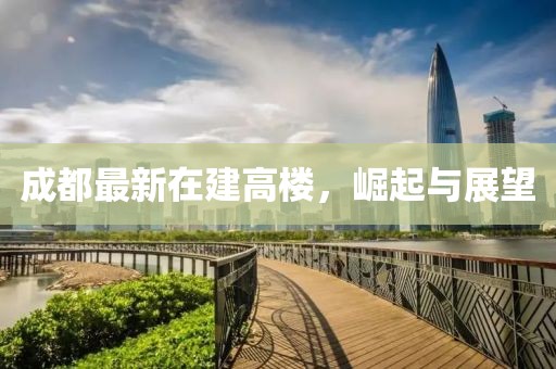 成都最新在建高楼，崛起与展望