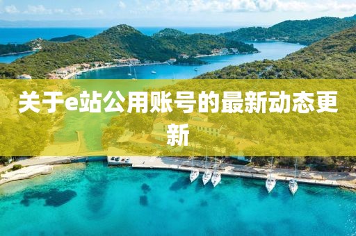 关于e站公用账号的最新动态更新