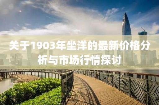 关于1903年坐洋的最新价格分析与市场行情探讨