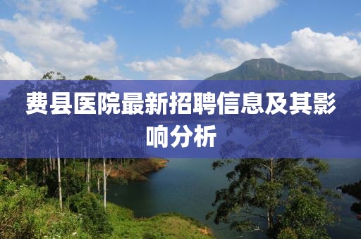 费县医院最新招聘信息及其影响分析
