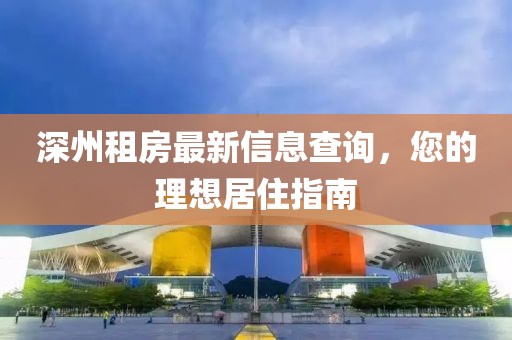 深州租房最新信息查询，您的理想居住指南