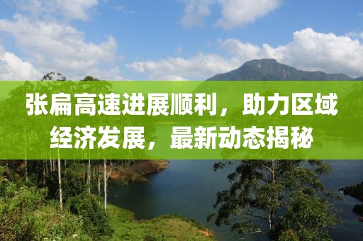 张扁高速进展顺利，助力区域经济发展，最新动态揭秘