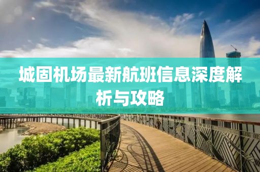 城固机场最新航班信息深度解析与攻略