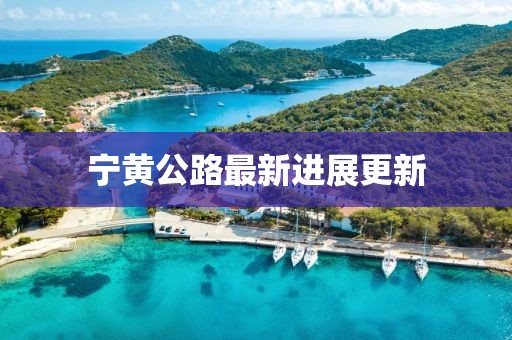 宁黄公路最新进展更新