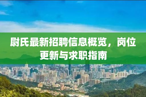 尉氏最新招聘信息概览，岗位更新与求职指南