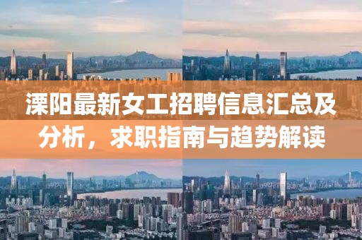 溧阳最新女工招聘信息汇总及分析，求职指南与趋势解读