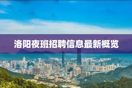 洛阳夜班招聘信息最新概览