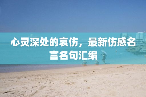 心灵深处的哀伤，最新伤感名言名句汇编