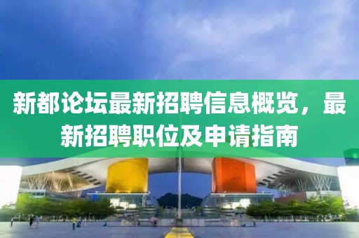 新都论坛最新招聘信息概览，最新招聘职位及申请指南