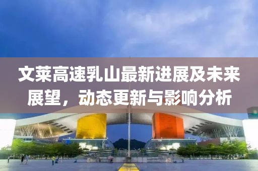 文莱高速乳山最新进展及未来展望，动态更新与影响分析
