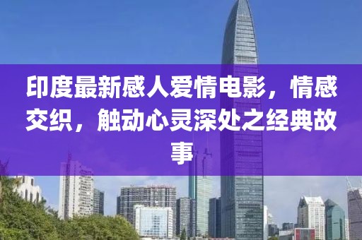 印度最新感人爱情电影，情感交织，触动心灵深处之经典故事