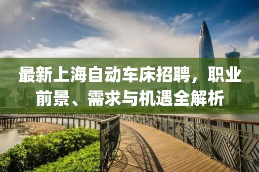 最新上海自动车床招聘，职业前景、需求与机遇全解析