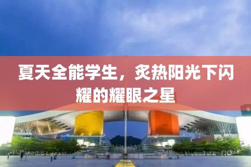 夏天全能学生，炙热阳光下闪耀的耀眼之星