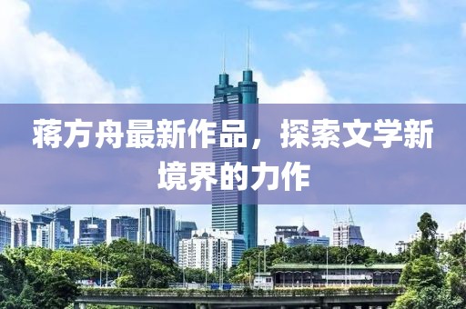 蒋方舟最新作品，探索文学新境界的力作