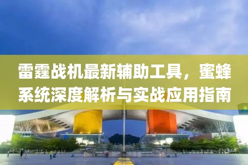 雷霆战机最新辅助工具，蜜蜂系统深度解析与实战应用指南