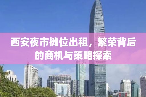 西安夜市摊位出租，繁荣背后的商机与策略探索