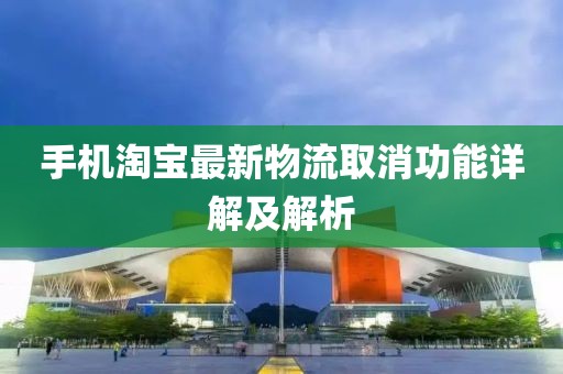 手机淘宝最新物流取消功能详解及解析
