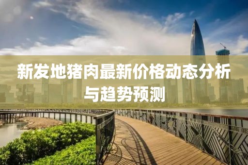 新发地猪肉最新价格动态分析与趋势预测