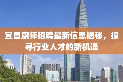 宜昌厨师招聘最新信息揭秘，探寻行业人才的新机遇