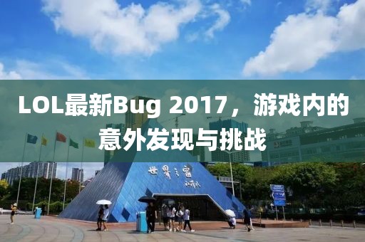 LOL最新Bug 2017，游戏内的意外发现与挑战