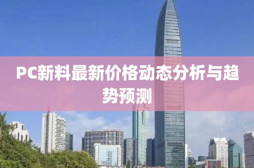 PC新料最新价格动态分析与趋势预测