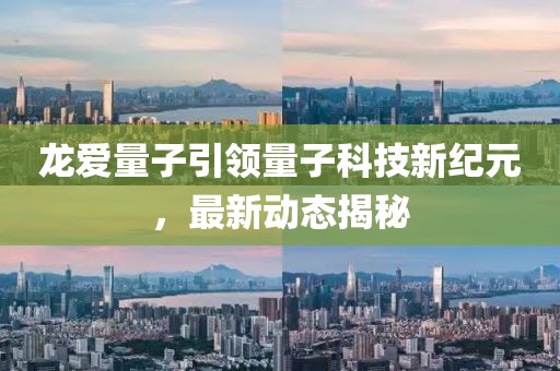 龙爱量子引领量子科技新纪元，最新动态揭秘