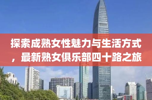 探索成熟女性魅力与生活方式，最新熟女俱乐部四十路之旅