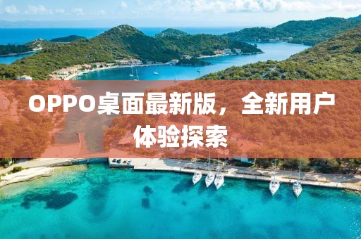 OPPO桌面最新版，全新用户体验探索