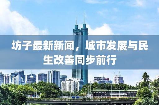坊子最新新闻，城市发展与民生改善同步前行