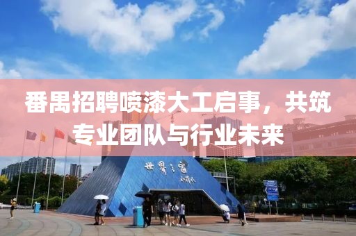 番禺招聘喷漆大工启事，共筑专业团队与行业未来