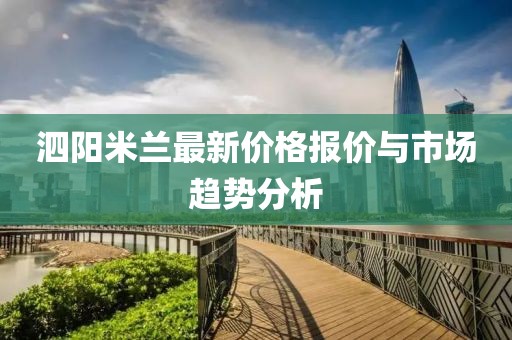 泗阳米兰最新价格报价与市场趋势分析