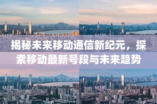 揭秘未来移动通信新纪元，探索移动最新号段与未来趋势