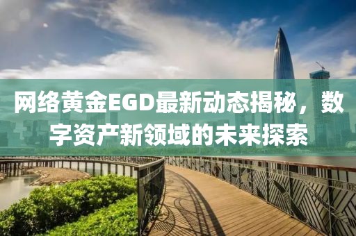 网络黄金EGD最新动态揭秘，数字资产新领域的未来探索
