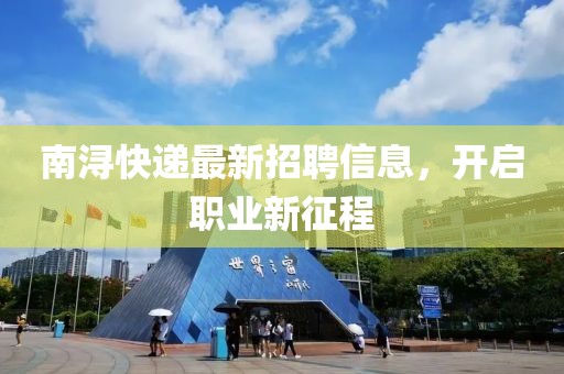 南浔快递最新招聘信息，开启职业新征程