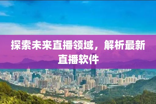 探索未来直播领域，解析最新直播软件