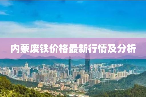 内蒙废铁价格最新行情及分析