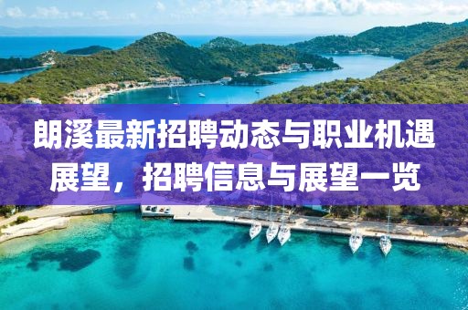 朗溪最新招聘动态与职业机遇展望，招聘信息与展望一览