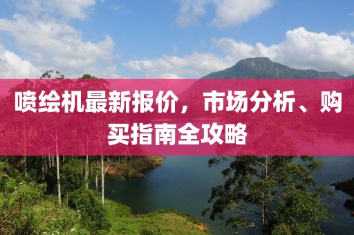 喷绘机最新报价，市场分析、购买指南全攻略
